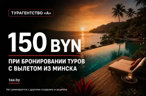 💰 МИНУС 150 BYN: ТУРАГЕНТСТВО «А» ДАРИТ ПРИЯТНУЮ ВЫГОДУ!